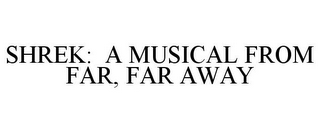 SHREK: A MUSICAL FROM FAR, FAR AWAY