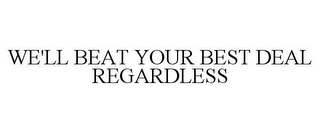 WE'LL BEAT YOUR BEST DEAL REGARDLESS