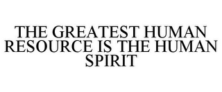 THE GREATEST HUMAN RESOURCE IS THE HUMAN SPIRIT