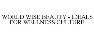 WORLD WISE BEAUTY - IDEALS FOR WELLNESS CULTURE