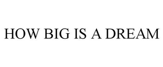 HOW BIG IS A DREAM