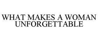 WHAT MAKES A WOMAN UNFORGETTABLE