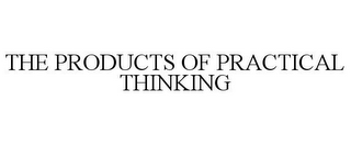 THE PRODUCTS OF PRACTICAL THINKING
