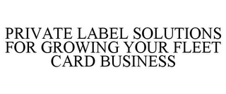 PRIVATE LABEL SOLUTIONS FOR GROWING YOUR FLEET CARD BUSINESS