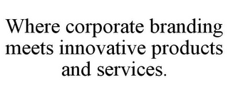 WHERE CORPORATE BRANDING MEETS INNOVATIVE PRODUCTS AND SERVICES.