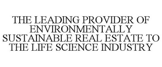 THE LEADING PROVIDER OF ENVIRONMENTALLY SUSTAINABLE REAL ESTATE TO THE LIFE SCIENCE INDUSTRY