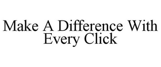 MAKE A DIFFERENCE WITH EVERY CLICK