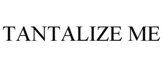 TANTALIZE ME