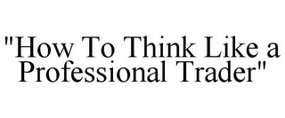 "HOW TO THINK LIKE A PROFESSIONAL TRADER"