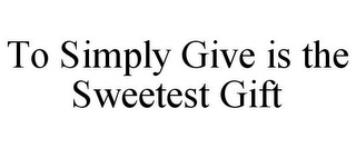 TO SIMPLY GIVE IS THE SWEETEST GIFT