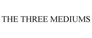 THE THREE MEDIUMS