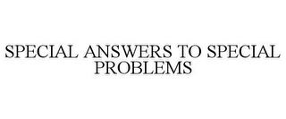 SPECIAL ANSWERS TO SPECIAL PROBLEMS