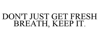 DON'T JUST GET FRESH BREATH, KEEP IT.