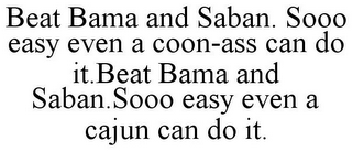 BEAT BAMA AND SABAN. SOOO EASY EVEN A COON-ASS CAN DO IT.BEAT BAMA AND SABAN.SOOO EASY EVEN A CAJUN CAN DO IT.