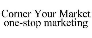 CORNER YOUR MARKET ONE-STOP MARKETING