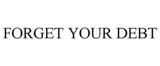 FORGET YOUR DEBT