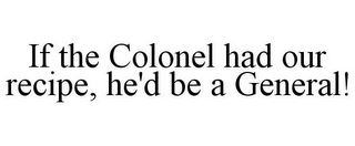 IF THE COLONEL HAD OUR RECIPE, HE'D BE A GENERAL!