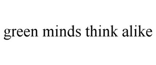 GREEN MINDS THINK ALIKE