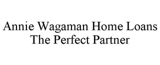 ANNIE WAGAMAN HOME LOANS THE PERFECT PARTNER