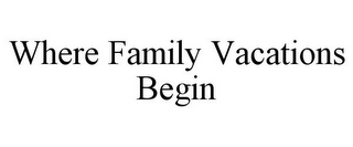 WHERE FAMILY VACATIONS BEGIN