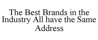 THE BEST BRANDS IN THE INDUSTRY ALL HAVE THE SAME ADDRESS