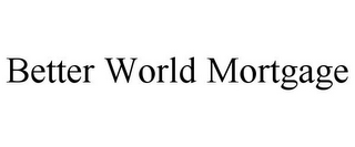 BETTER WORLD MORTGAGE