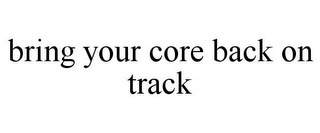 BRING YOUR CORE BACK ON TRACK