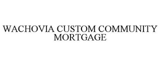 WACHOVIA CUSTOM COMMUNITY MORTGAGE