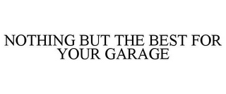 NOTHING BUT THE BEST FOR YOUR GARAGE