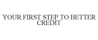 YOUR FIRST STEP TO BETTER CREDIT