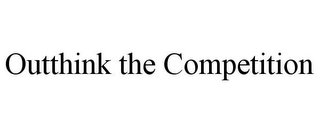 OUTTHINK THE COMPETITION