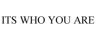 ITS WHO YOU ARE