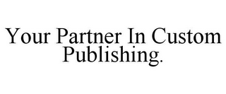 YOUR PARTNER IN CUSTOM PUBLISHING.