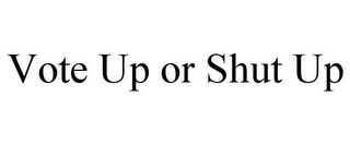 VOTE UP OR SHUT UP