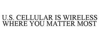 U.S. CELLULAR IS WIRELESS WHERE YOU MATTER MOST