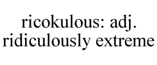 RICOKULOUS: ADJ. RIDICULOUSLY EXTREME