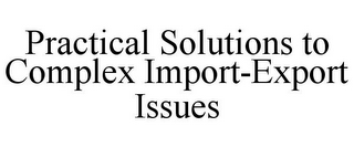 PRACTICAL SOLUTIONS TO COMPLEX IMPORT-EXPORT ISSUES