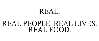 REAL. REAL PEOPLE. REAL LIVES. REAL FOOD.