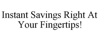 INSTANT SAVINGS RIGHT AT YOUR FINGERTIPS!