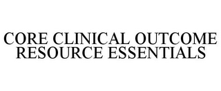CORE CLINICAL OUTCOME RESOURCE ESSENTIALS