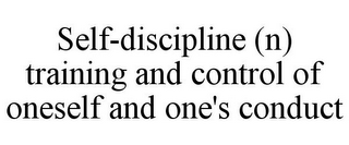 SELF-DISCIPLINE (N) TRAINING AND CONTROL OF ONESELF AND ONE'S CONDUCT