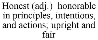 HONEST (ADJ.) HONORABLE IN PRINCIPLES, INTENTIONS, AND ACTIONS; UPRIGHT AND FAIR