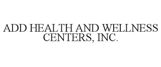 ADD HEALTH AND WELLNESS CENTERS, INC.