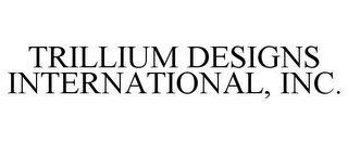 TRILLIUM DESIGNS INTERNATIONAL, INC.