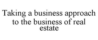 TAKING A BUSINESS APPROACH TO THE BUSINESS OF REAL ESTATE