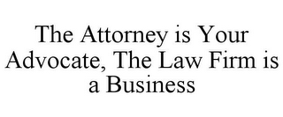 THE ATTORNEY IS YOUR ADVOCATE, THE LAW FIRM IS A BUSINESS