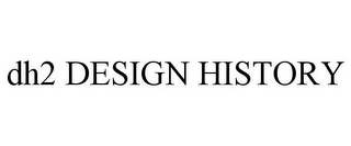 DH2 DESIGN HISTORY