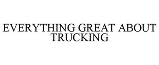 EVERYTHING GREAT ABOUT TRUCKING