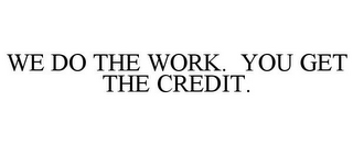 WE DO THE WORK. YOU GET THE CREDIT.