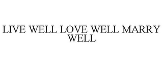 LIVE WELL LOVE WELL MARRY WELL